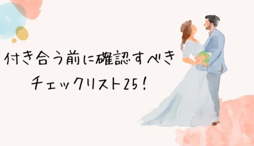 【長続きの秘訣】付き合う前に確認すべきチェックリスト25！